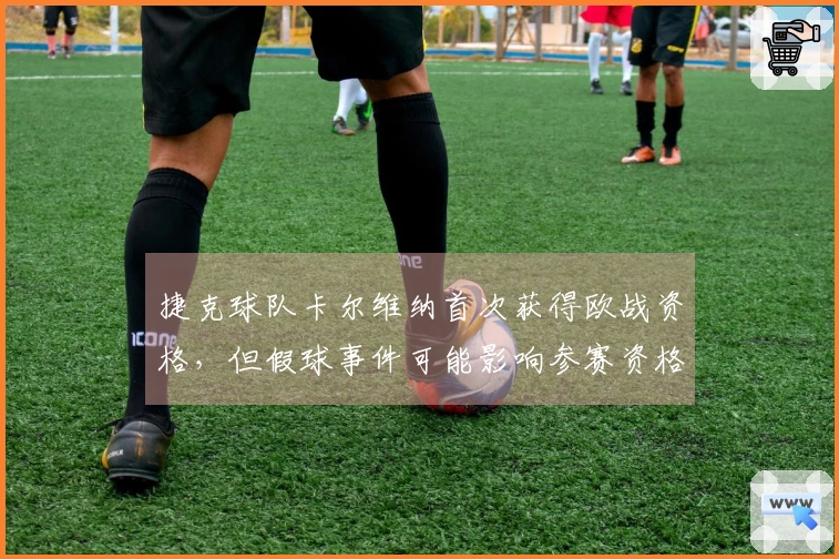 捷克球队卡尔维纳首次获得欧战资格,但假球事件可能影响参赛资格