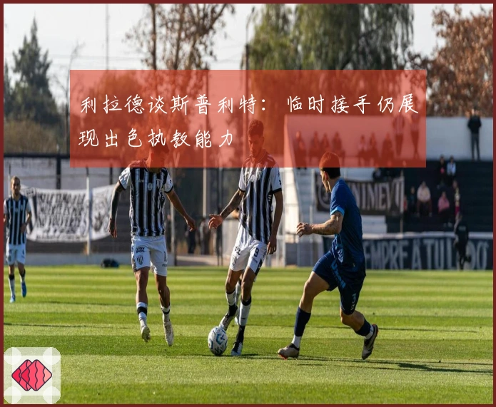利拉德谈斯普利特:临时接手仍展现出色执教能力