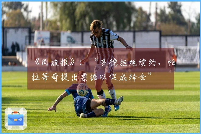 《民族报》：“多德拒绝续约，帕拉蒂奇提出票据以促成转会”